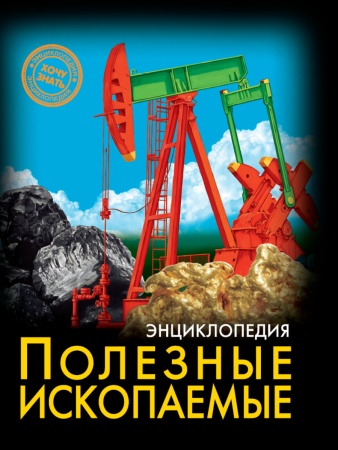 ЭНЦИКЛОПЕДИЯ. ХОЧУ ЗНАТЬ. ПОЛЕЗНЫЕ ИСКОПАЕМЫЕ 978-5-378-30726-5 - купить в интернет-магазине «Буратино»