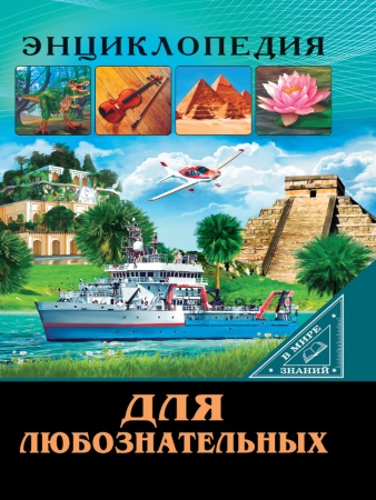 ЭНЦИКЛОПЕДИЯ. В МИРЕ ЗНАНИЙ. ДЛЯ ЛЮБОЗНАТЕЛЬНЫХ 978-5-378-27602-8 - купить в интернет-магазине «Буратино»