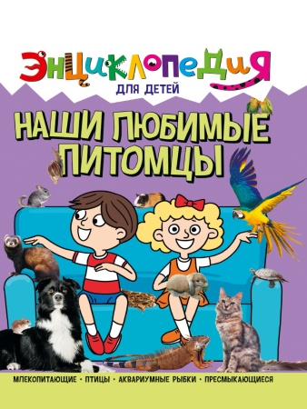 ЭНЦИКЛОПЕДИЯ ДЛЯ ДЕТЕЙ новые. НАШИ ЛЮБИМЫЕ ПИТОМЦЫ 978-5-378-32113-1 - купить в интернет-магазине «Буратино»