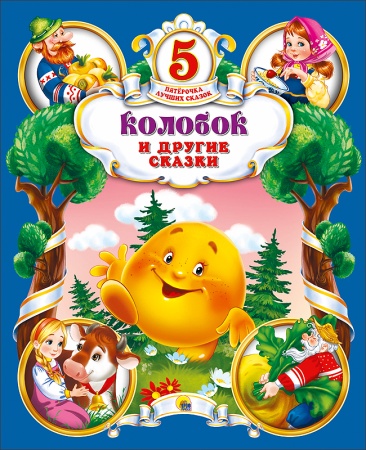 ПЯТЁРОЧКА ЛУЧШИХ СКАЗОК. КОЛОБОК И ДРУГИЕ СКАЗКИ 978-5-378-25543-6 - купить в интернет-магазине «Буратино»